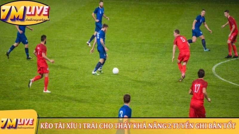 Kèo tài xỉu 1 trái - Kiến thức quan trọng khi cá cược 7 Kèo tài xỉu 1 trái cho thấy khả năng 2 tuyển ghi bàn tốt
