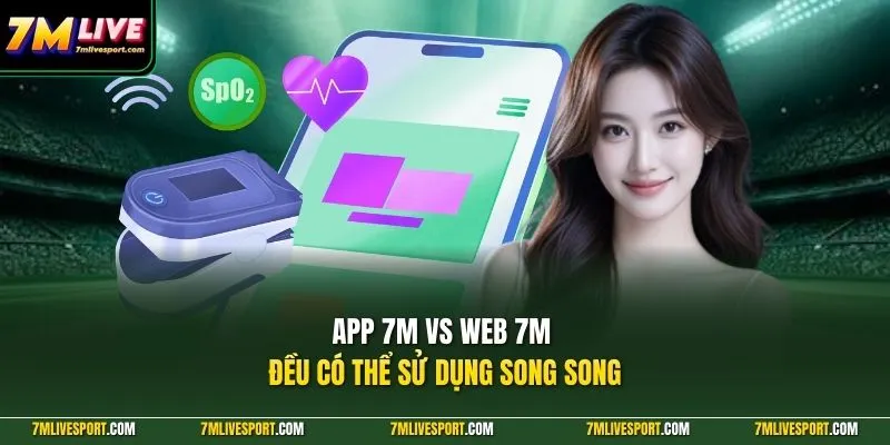 App 7M vs web 7M đều có thể sử dụng song song