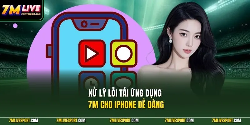 Xử lý lỗi tải ứng dụng 7M cho iPhone dễ dàng